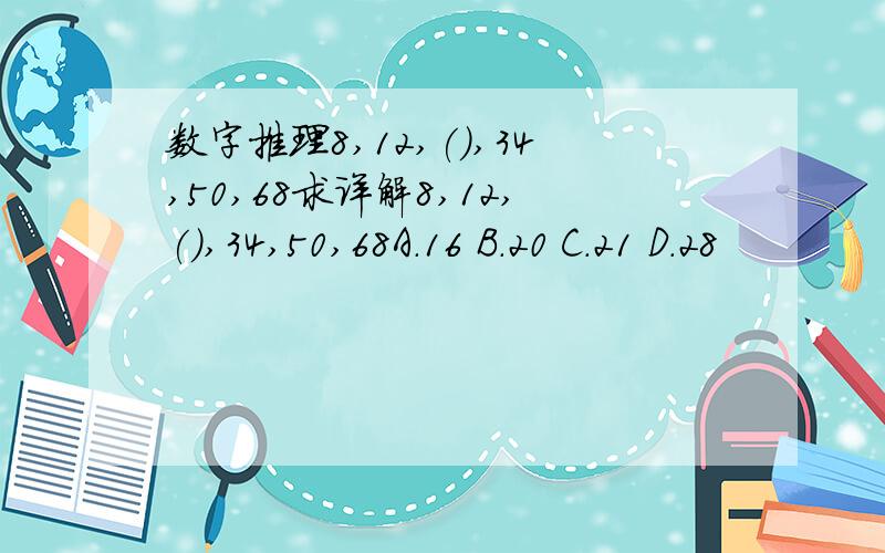 数字推理8,12,(),34,50,68求详解8,12,(),34,50,68A.16 B.20 C.21 D.28