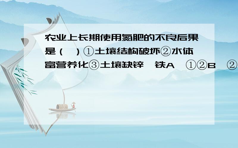 农业上长期使用氮肥的不良后果是（ ）①土壤结构破坏②水体富营养化③土壤缺锌、铁A、①②B、②③C、①③D、①②③