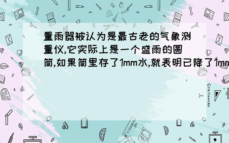 量雨器被认为是最古老的气象测量仪,它实际上是一个盛雨的圆筒,如果筒里存了1mm水,就表明已降了1mm的雨,大多数标准的量雨器都有一个宽漏斗引入圆筒形玻璃量杯,而且都有刻度,该仪器可测