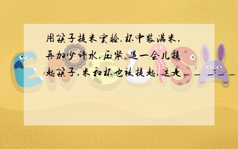 用筷子提米实验.杯中装满米,再加少许水,压紧.过一会儿提起筷子,米和杯也被提起,这是__ _________作用的结果.筷子所受到米对它的摩擦力的方向是_________