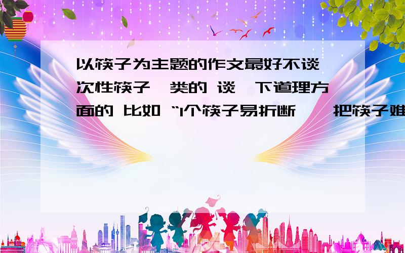 以筷子为主题的作文最好不谈一次性筷子一类的 谈一下道理方面的 比如 “1个筷子易折断,一把筷子难折断---团结力量大”