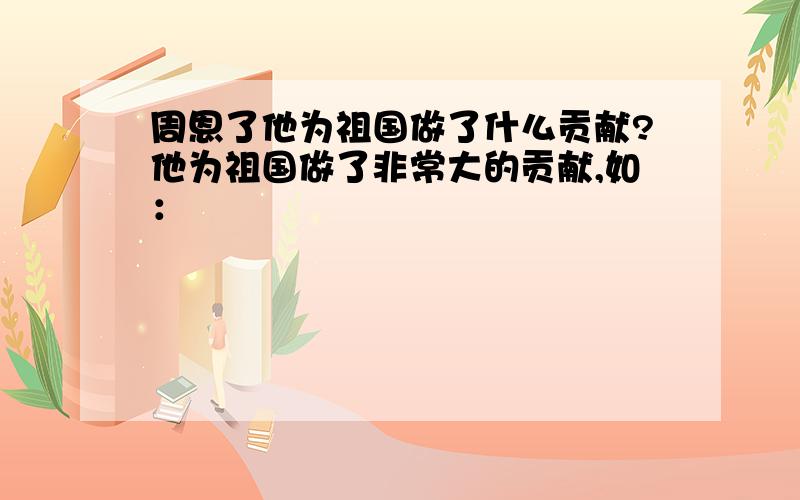 周恩了他为祖国做了什么贡献?他为祖国做了非常大的贡献,如：