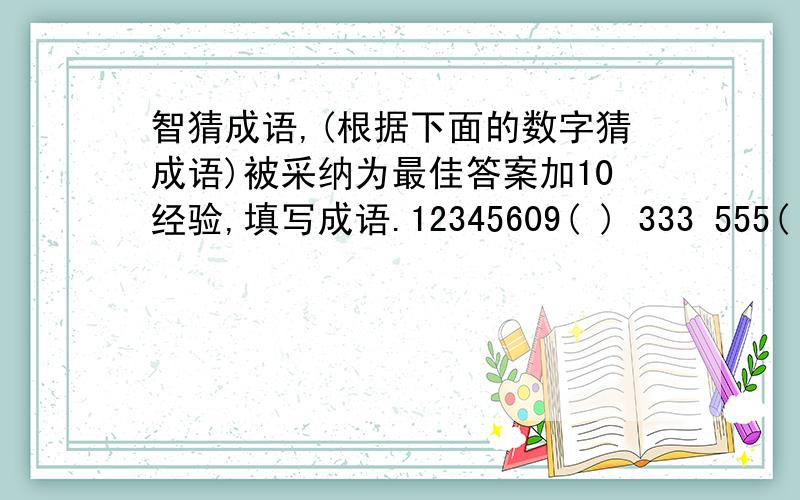 智猜成语,(根据下面的数字猜成语)被采纳为最佳答案加10经验,填写成语.12345609( ) 333 555( ) 1256789( )1+2+3( ) 5 10( ) 9寸+1寸=1尺( )1/100( ) 10000-0( )