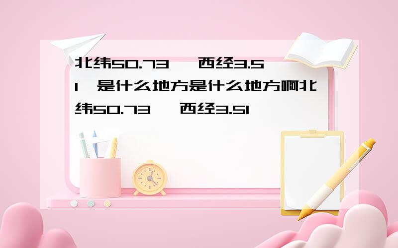 北纬50.73° 西经3.51°是什么地方是什么地方啊北纬50.73° 西经3.51°