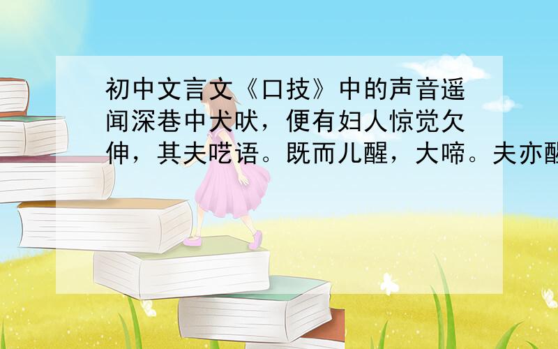 初中文言文《口技》中的声音遥闻深巷中犬吠，便有妇人惊觉欠伸，其夫呓语。既而儿醒，大啼。夫亦醒，妇抚儿乳，儿含乳啼，妇拍而呜之。又一大儿醒，絮絮不止。当是时，妇手拍儿声