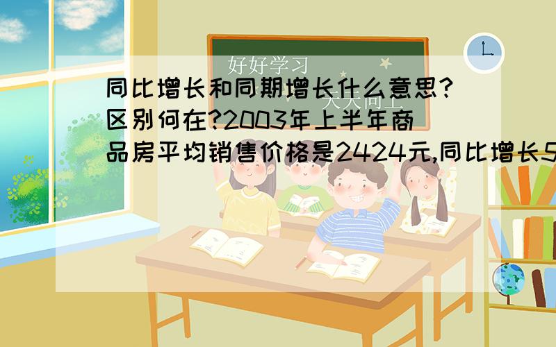 同比增长和同期增长什么意思?区别何在?2003年上半年商品房平均销售价格是2424元,同比增长5.4％,而去年同期下降0.1％,请问,2002年上半年商品房平均销售价格是多少?