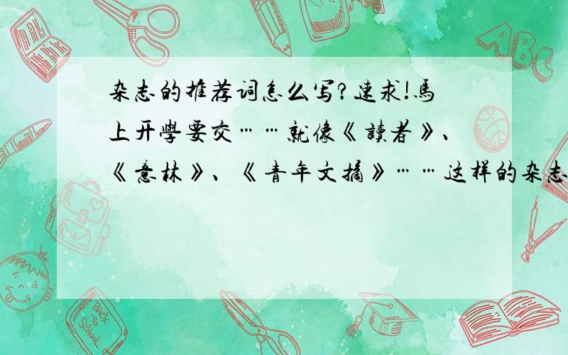 杂志的推荐词怎么写?速求!马上开学要交……就像《读者》、《意林》、《青年文摘》……这样的杂志可以针对这一本书 也可以是里面的一篇文章400到500字