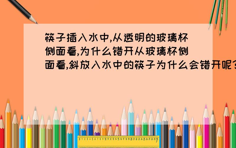 筷子插入水中,从透明的玻璃杯侧面看,为什么错开从玻璃杯侧面看,斜放入水中的筷子为什么会错开呢?我知道是由于折射,可它为什么不会向上或向下弯折而是错开呢?是从玻璃杯的侧面看,大家