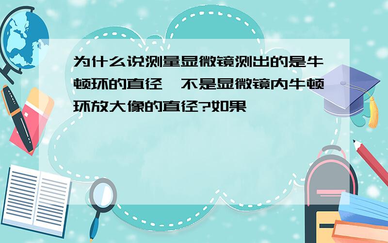 为什么说测量显微镜测出的是牛顿环的直径,不是显微镜内牛顿环放大像的直径?如果