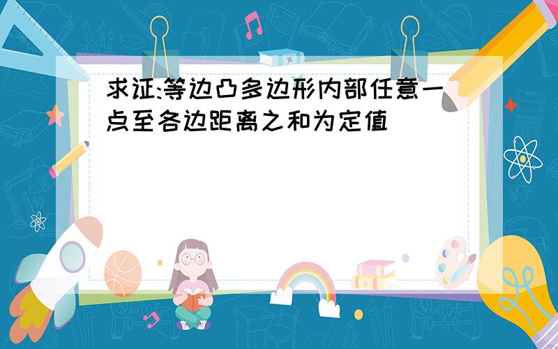 求证:等边凸多边形内部任意一点至各边距离之和为定值