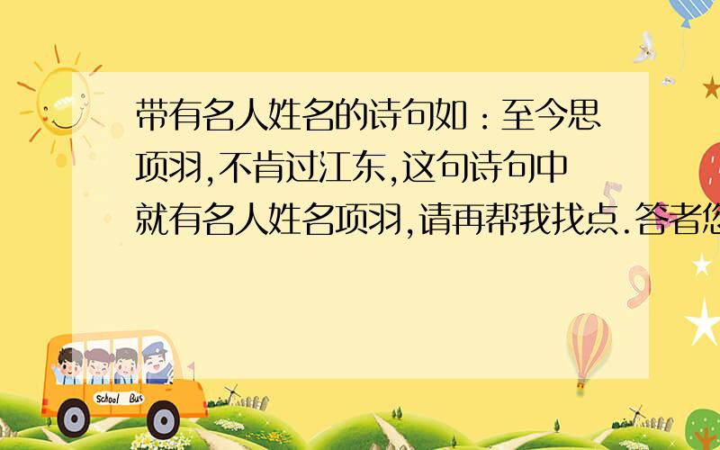 带有名人姓名的诗句如：至今思项羽,不肯过江东,这句诗句中就有名人姓名项羽,请再帮我找点.答者您好,为了方便他人回答,请您回答后主动往楼梯上走,