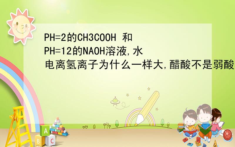 PH=2的CH3COOH 和PH=12的NAOH溶液,水电离氢离子为什么一样大,醋酸不是弱酸吗