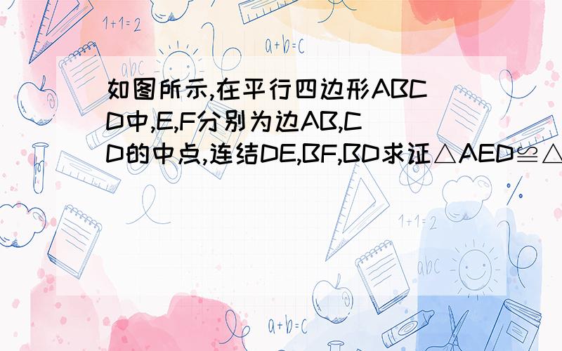如图所示,在平行四边形ABCD中,E,F分别为边AB,CD的中点,连结DE,BF,BD求证△AED≌△CFB若AD⊥BD,试证明四边形BFDE是菱形
