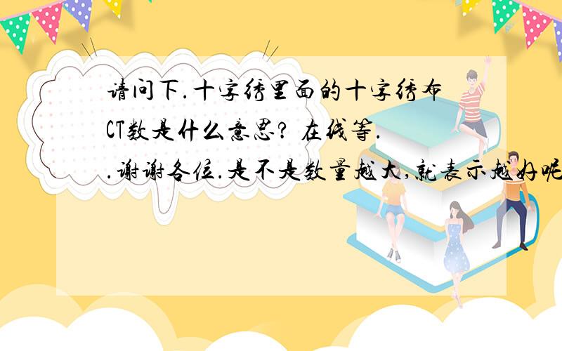 请问下.十字绣里面的十字绣布CT数是什么意思? 在线等..谢谢各位.是不是数量越大,就表示越好呢?