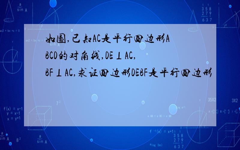 如图,已知AC是平行四边形ABCD的对角线,DE⊥AC,BF⊥AC,求证四边形DEBF是平行四边形