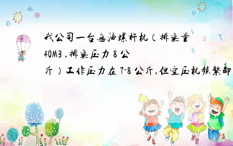 我公司一台无油螺杆机（排气量40M3 ,排气压力 8 公斤）工作压力在 7-8 公斤,但空压机频繁卸载,何原因