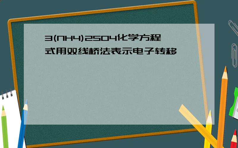 3(NH4)2SO4化学方程式用双线桥法表示电子转移