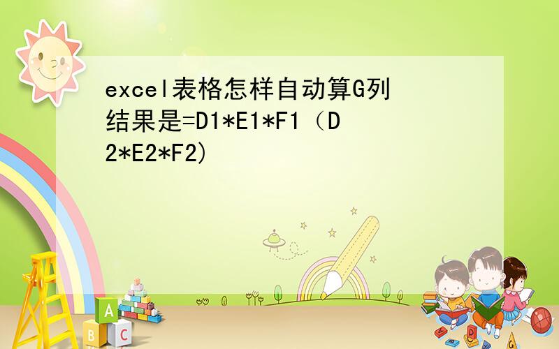 excel表格怎样自动算G列结果是=D1*E1*F1（D2*E2*F2)