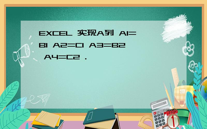 EXCEL 实现A列 A1=B1 A2=C1 A3=B2 A4=C2 .