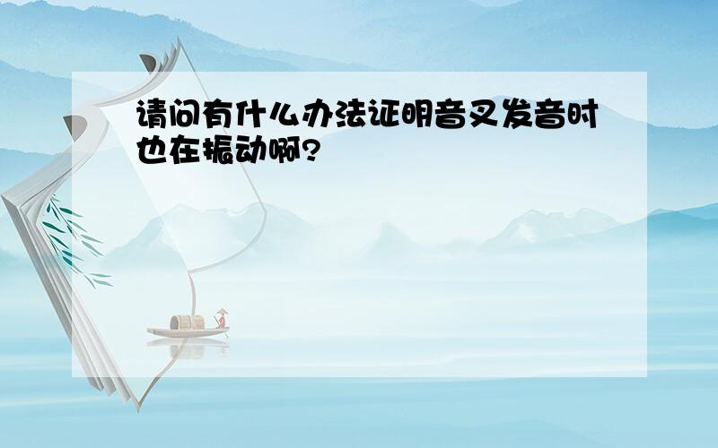 请问有什么办法证明音叉发音时也在振动啊?