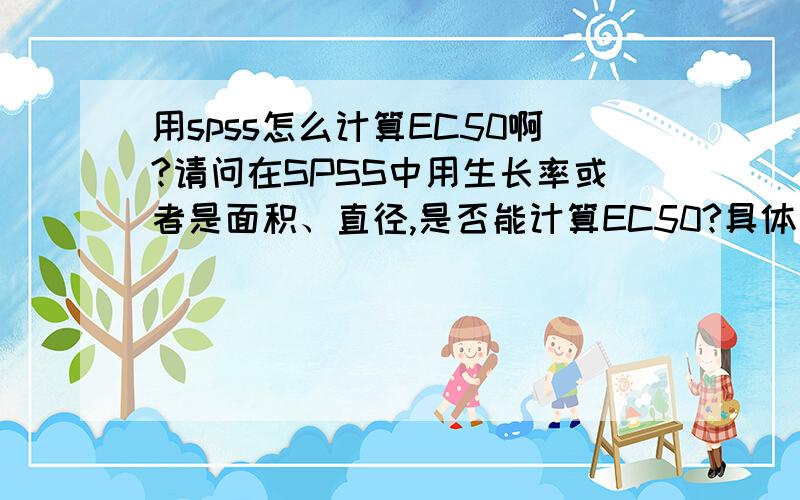 用spss怎么计算EC50啊?请问在SPSS中用生长率或者是面积、直径,是否能计算EC50?具体该怎么算呢?