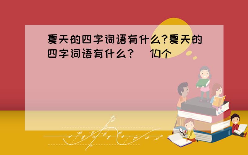 夏天的四字词语有什么?夏天的四字词语有什么？(10个）