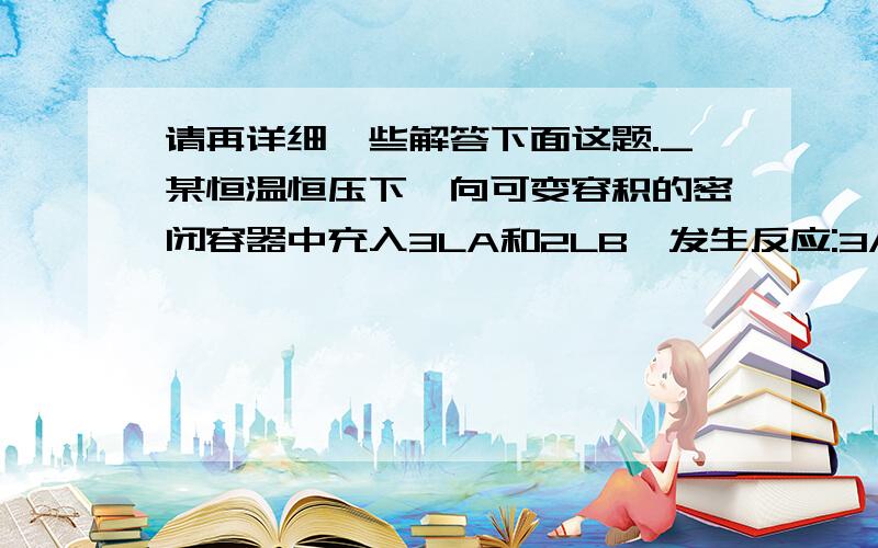 请再详细一些解答下面这题._某恒温恒压下,向可变容积的密闭容器中充入3LA和2LB,发生反应:3A(g)+2B(g)---xC(g)+yD(g)达到平衡时C的体积百分比为百分之m,若维持温度,压强不变,将0.6升A,0.4升B,4升C,0.8