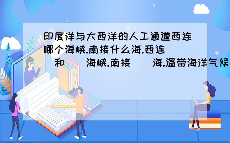 印度洋与大西洋的人工通道西连哪个海峡.南接什么海.西连（）和（）海峡.南接（）海.温带海洋气候和亚热带地中海气候在北美大陆西岸分布狭长的原因.北美洲温带大陆性气候分布面积广