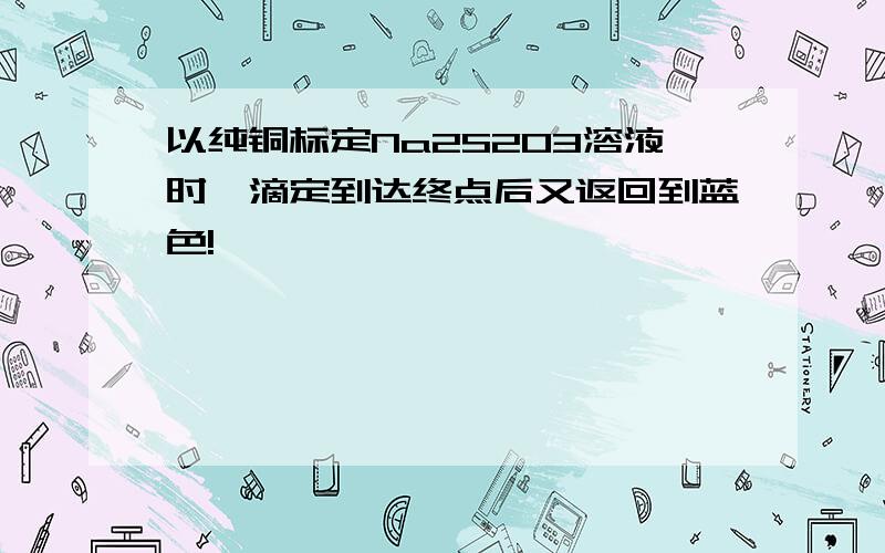 以纯铜标定Na2S2O3溶液时,滴定到达终点后又返回到蓝色!