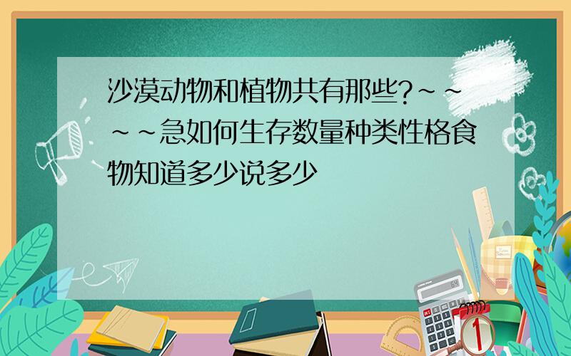 沙漠动物和植物共有那些?~~~~急如何生存数量种类性格食物知道多少说多少