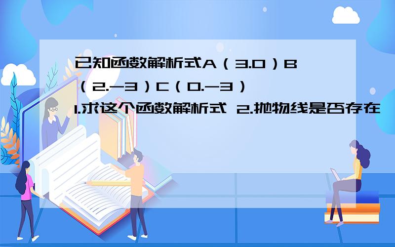 已知函数解析式A（3.0）B（2.-3）C（0.-3）,1.求这个函数解析式 2.抛物线是否存在一点P到A.B的距离相等