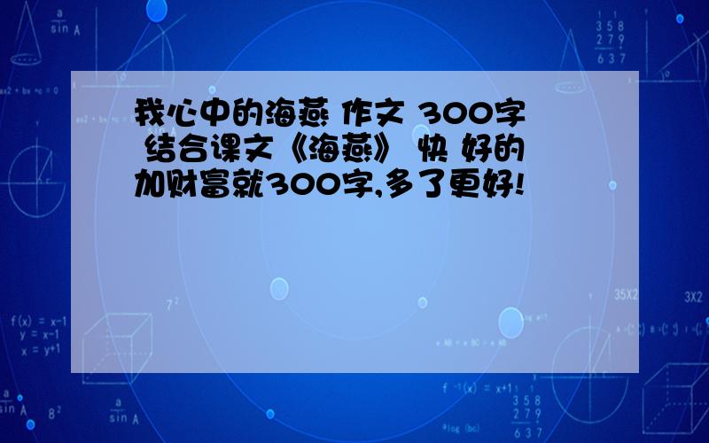 我心中的海燕 作文 300字 结合课文《海燕》 快 好的加财富就300字,多了更好!