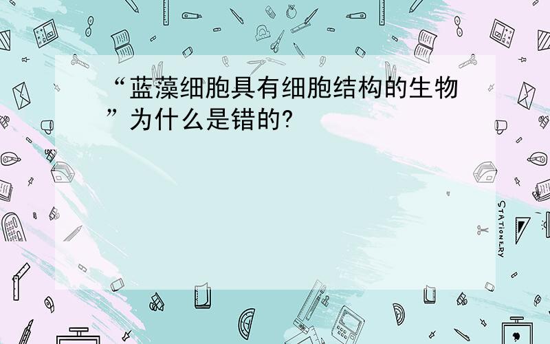 “蓝藻细胞具有细胞结构的生物”为什么是错的?