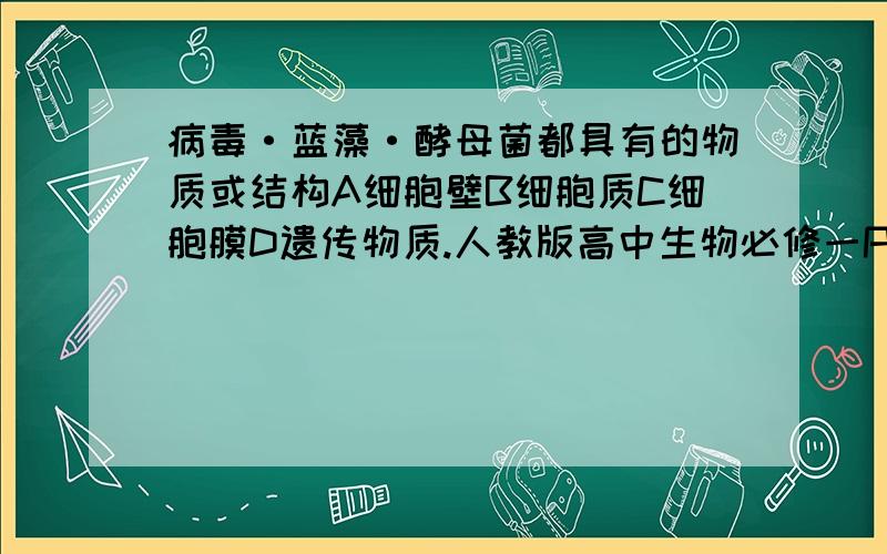 病毒·蓝藻·酵母菌都具有的物质或结构A细胞壁B细胞质C细胞膜D遗传物质.人教版高中生物必修一P14页