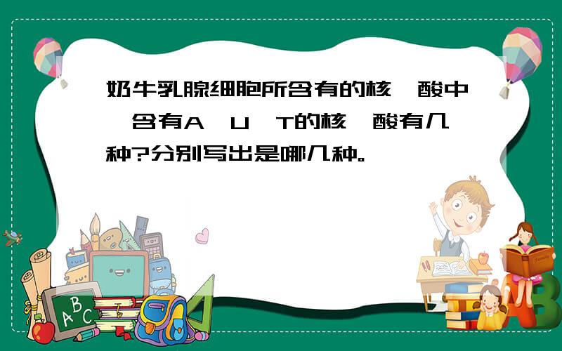 奶牛乳腺细胞所含有的核苷酸中,含有A,U,T的核苷酸有几种?分别写出是哪几种。