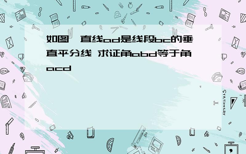 如图,直线ad是线段bc的垂直平分线 求证角abd等于角acd