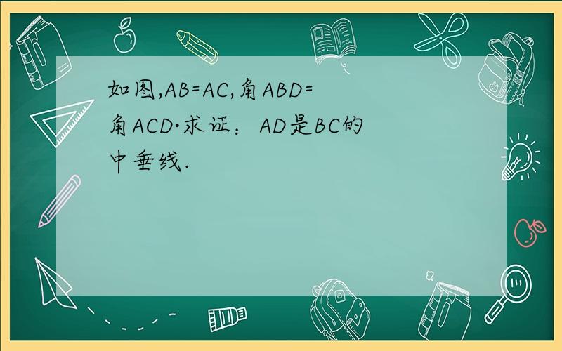 如图,AB=AC,角ABD=角ACD·求证：AD是BC的中垂线.