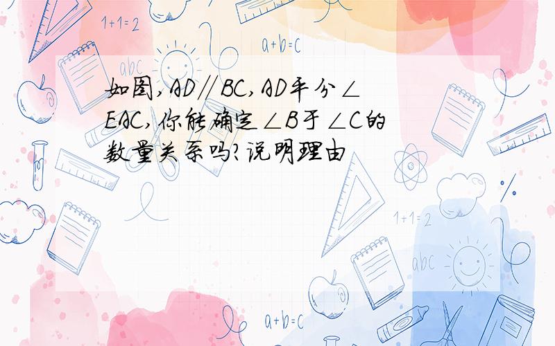 如图,AD∥BC,AD平分∠EAC,你能确定∠B于∠C的数量关系吗?说明理由