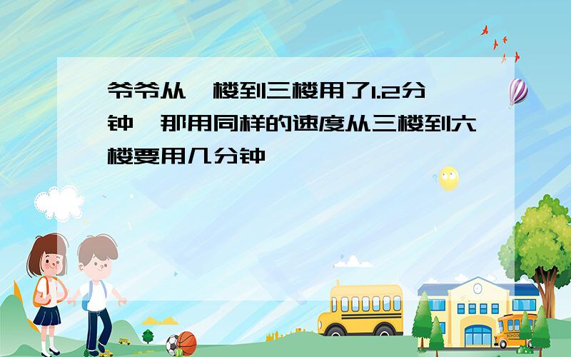 爷爷从一楼到三楼用了1.2分钟,那用同样的速度从三楼到六楼要用几分钟