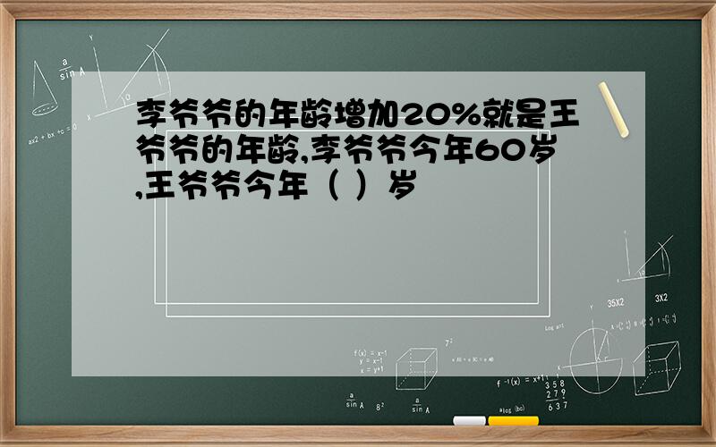 李爷爷的年龄增加20%就是王爷爷的年龄,李爷爷今年60岁,王爷爷今年（ ）岁