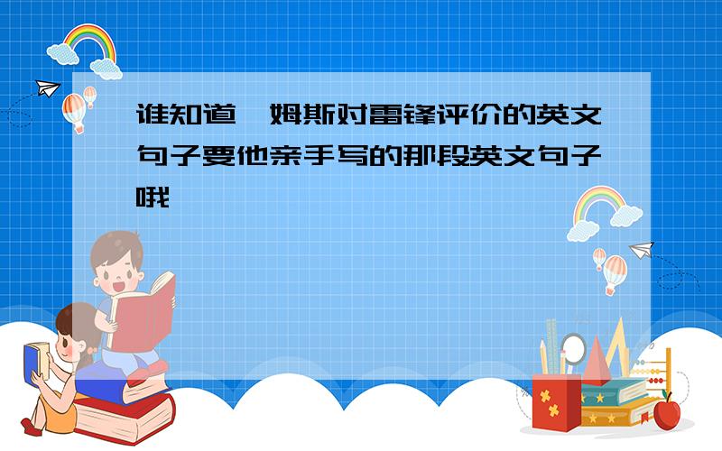 谁知道詹姆斯对雷锋评价的英文句子要他亲手写的那段英文句子哦