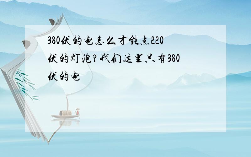 380伏的电怎么才能点220伏的灯泡?我们这里只有380伏的电