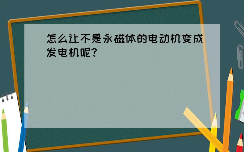 怎么让不是永磁体的电动机变成发电机呢?