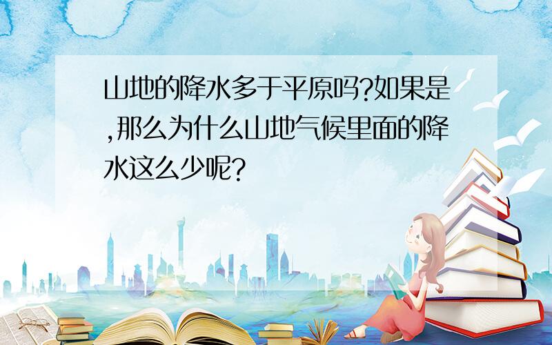 山地的降水多于平原吗?如果是,那么为什么山地气候里面的降水这么少呢?