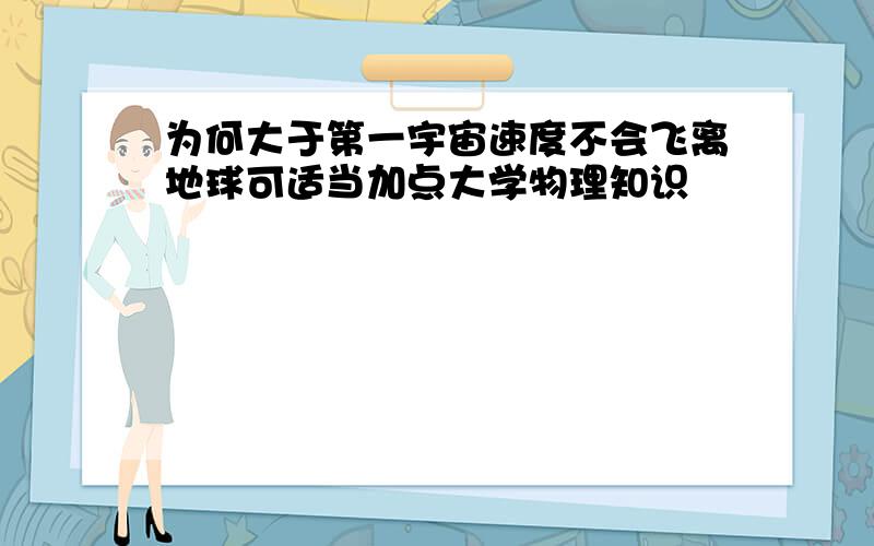 为何大于第一宇宙速度不会飞离地球可适当加点大学物理知识