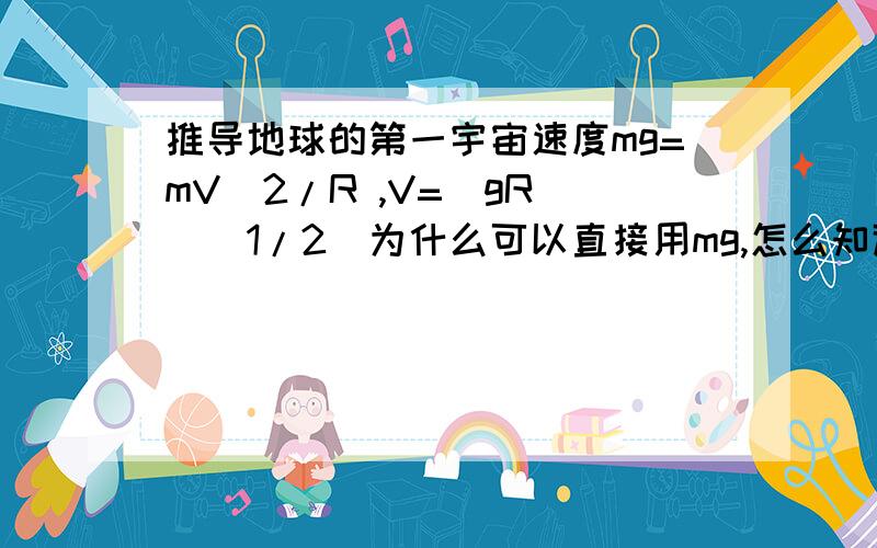 推导地球的第一宇宙速度mg=mV^2/R ,V=（gR）^(1/2)为什么可以直接用mg,怎么知道向心力就是mg呢