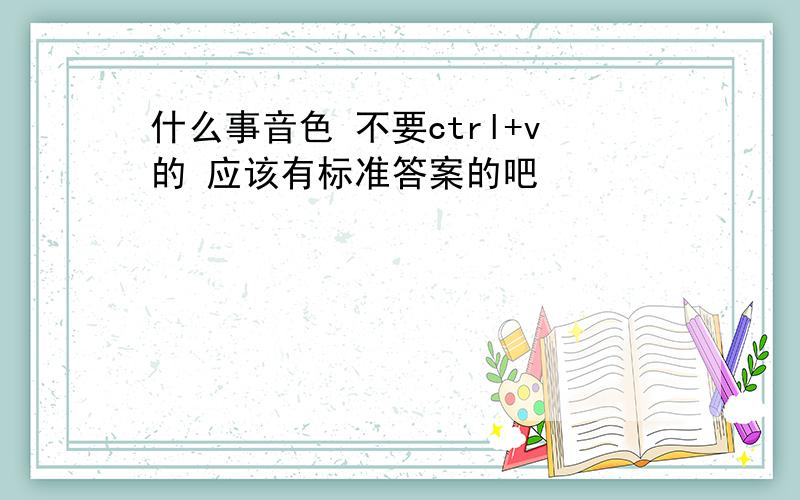 什么事音色 不要ctrl+v的 应该有标准答案的吧