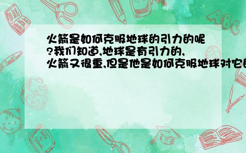 火箭是如何克服地球的引力的呢?我们知道,地球是有引力的,火箭又很重,但是他是如何克服地球对它的引力飞上蓝天的呢?