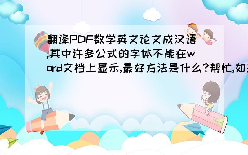 翻译PDF数学英文论文成汉语,其中许多公式的字体不能在word文档上显示,最好方法是什么?帮忙,如题