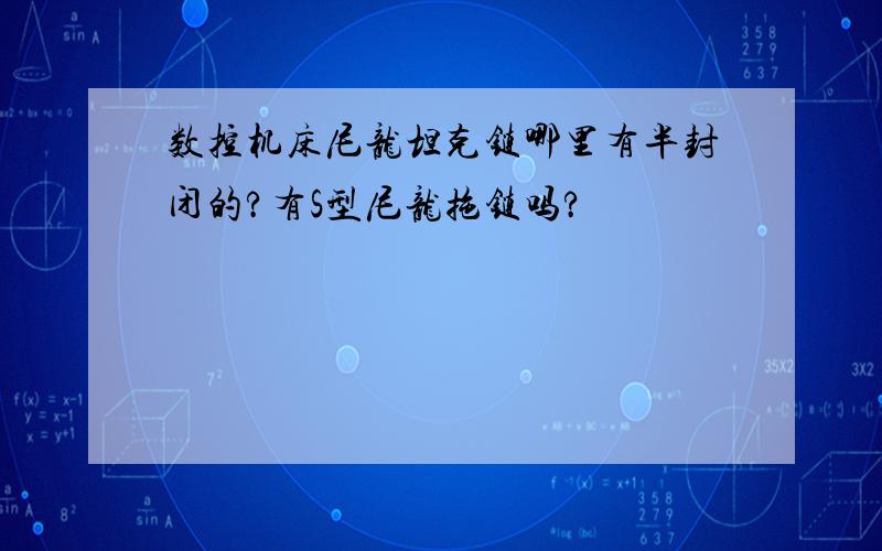 数控机床尼龙坦克链哪里有半封闭的?有S型尼龙拖链吗?